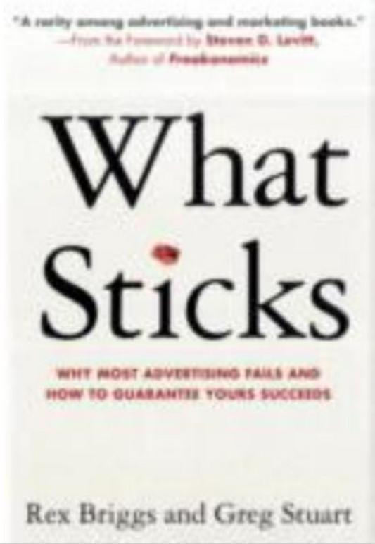 What Sticks : Why Most Advertising Fails and How to Guarantee Yours Succeeds...