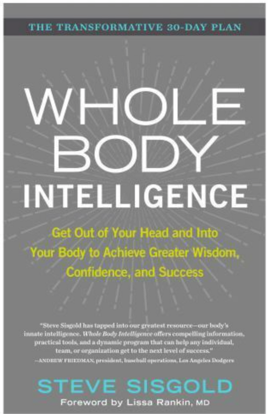 Whole Body Intelligence : Get Out of Your Head and into Your Body to Achieve...