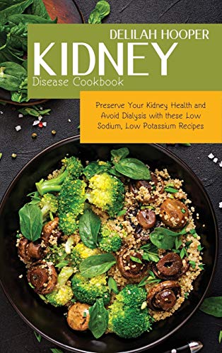 Kidney Disease Cookbook: Preserve Your Kidney Health and Avoid Dialysis with these Low Sodium, Low Potassium Recipes