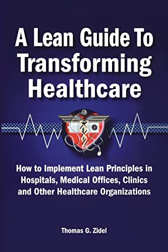 A Lean Guide to Transforming Healthcare: How to Implement Lean Principles in Hospitals, Medical Offices, Clinics, and Other Healthcare Organizations