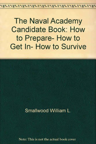 The Naval Academy Candidate Book: How to Prepare- How to Get In- How to Survive
