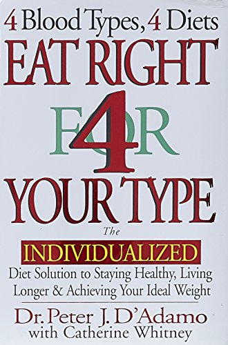 Eat Right 4 Your Type: The Individualized Diet Solution to Staying Healthy, Living Longer & Achieving Your Ideal Weight