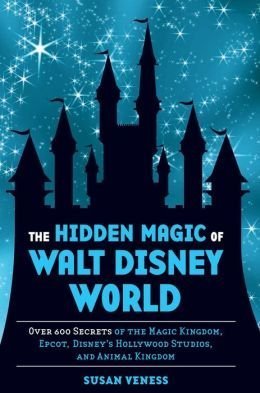 The Hidden Magic of Walt Disney World: Over 600 Secrets of the Magic Kingdom, Epcot, Disney's Hollywood Studios, and Animal Kingdom by Susan Veness (2013) Hardcover