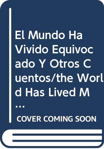 El Mundo Ha Vivido Equivocado Y Otros Cuentos/the World Has Lived Mistaken, and Other Stories (Spanish Edition)