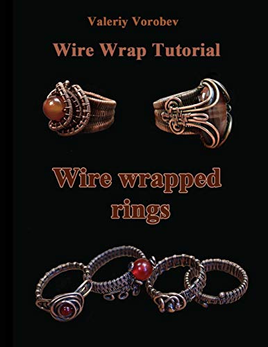 Wire wrap Jewelry tutorial. Wire wrapped rings.: Wire wrapped rings. A step by step guide. An Illustrated tutorial of the Wire Wrapping Art. (Wire wrap Jewelry tutorials)