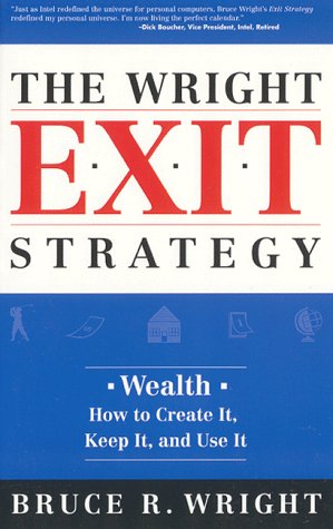 The Wright Exit Strategy: Wealth- How to Create It, Keep It, and Use It