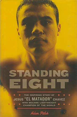 Standing Eight: The Inspiring Story of Jesus ""El Matador"" Chavez, Who Became Lightweight Champion of the World