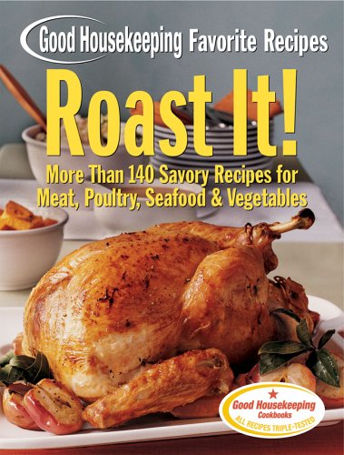 Roast It! Good Housekeeping Favorite Recipes: More Than 140 Savory Recipes for Meat, Poultry, Seafood & Vegetables (Favorite Good Housekeeping Recipes)