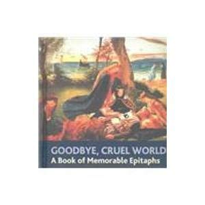 Goodbye, Cruel World: An Book of Memorable Epitaphs