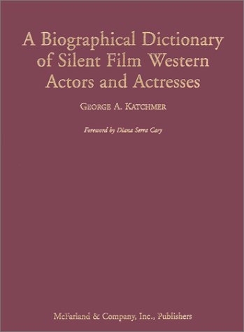 A Biographical Dictionary of Silent Film Western Actors and Actresses